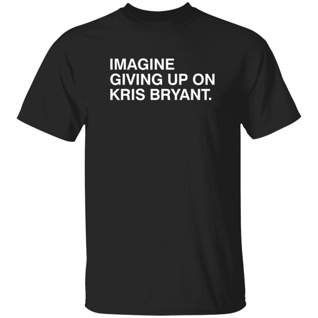 Obvious Shirts Imagine Giving Up On Kris Bryant Shirt