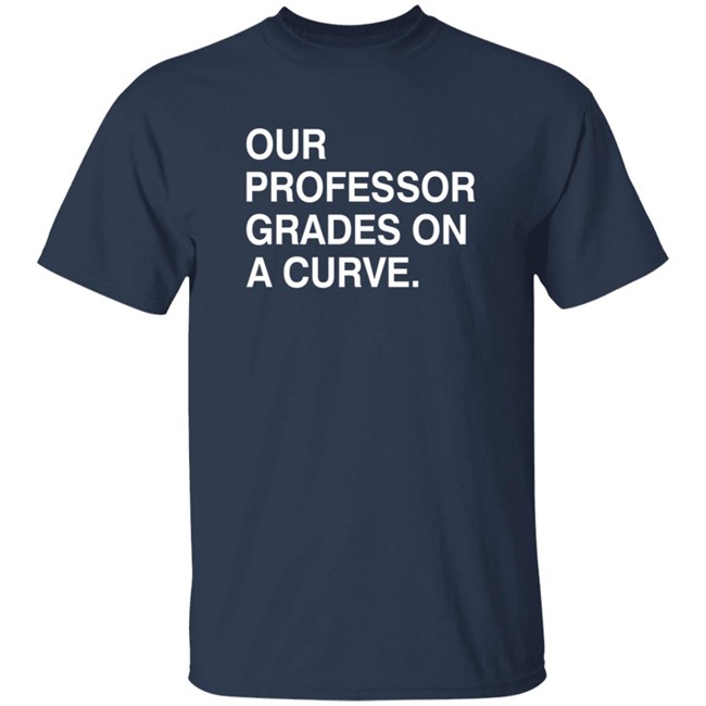 Obvious Shirts Our Professor Grades On A Curve Shirt Obvious Shirts Our Professor Grades On A Curve Shirt