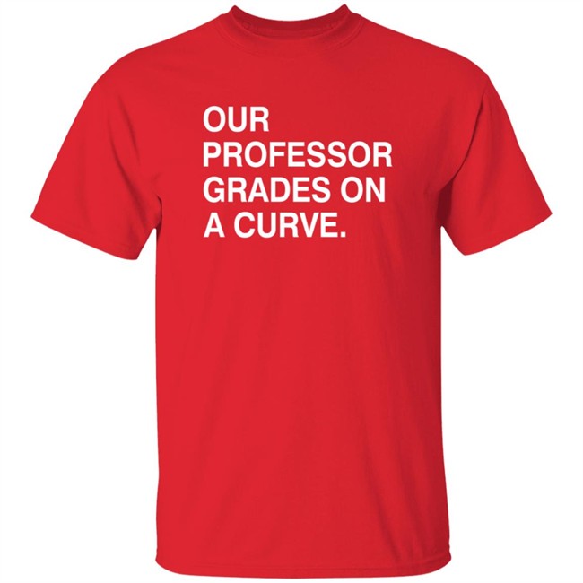 Obvious Shirts Our Professor Grades On A Curve Shirt Obvious Shirts Our Professor Grades On A Curve Shirt