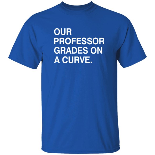 Obvious Shirts Our Professor Grades On A Curve Shirt Obvious Shirts Our Professor Grades On A Curve Shirt