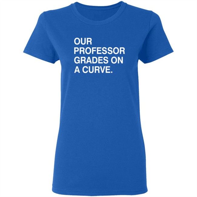 Obvious Shirts Our Professor Grades On A Curve Shirt Obvious Shirts Our Professor Grades On A Curve Shirt