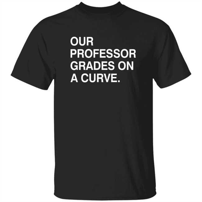 Obvious Shirts Our Professor Grades On A Curve Shirt