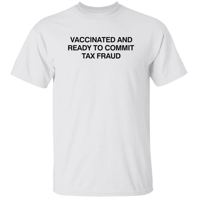 Vax Tax Frau Shirts Vaccinated And Ready To Commit Tax Fraud Shirt