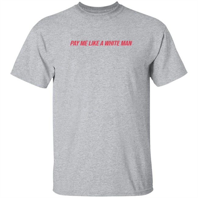 Pay Me Like A White Man Shirt Pay Me Like A White Man Shirt