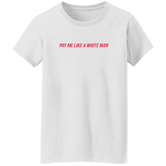 Pay Me Like A White Man Shirt Pay Me Like A White Man Shirt
