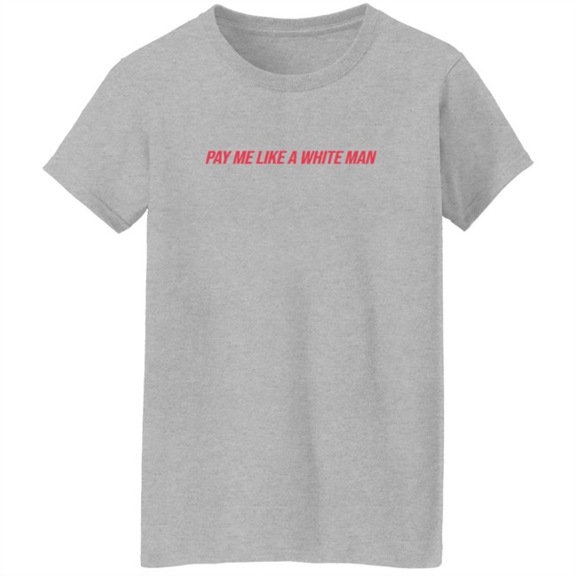 Pay Me Like A White Man Shirt Pay Me Like A White Man Shirt