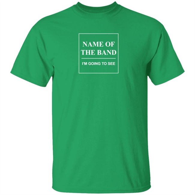 Name Of The Band I'm Going To See T Shirt Name Of The Band I'm Going To See T Shirt