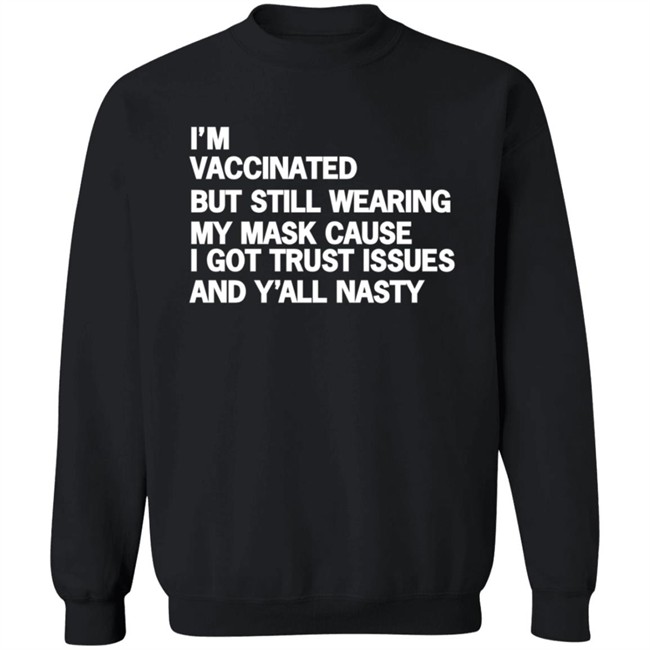 I'm Vaccinated But Still Wearing My Mask Cause I Got Trust Issues And Y'all Nasty Shirt I'm Vaccinated But Still Wearing My Mask Cause I Got Trust Issues And Y'all Nasty Shirt