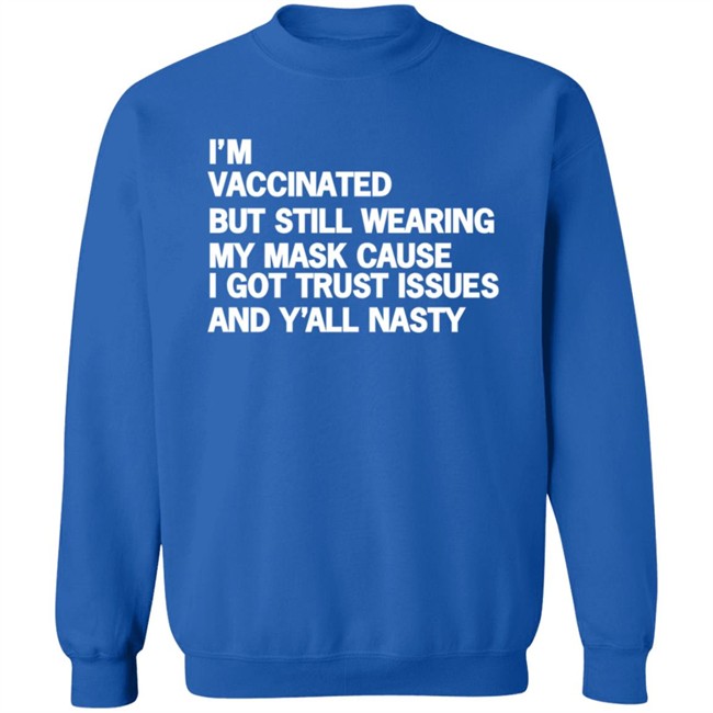 I'm Vaccinated But Still Wearing My Mask Cause I Got Trust Issues And Y'all Nasty Shirt I'm Vaccinated But Still Wearing My Mask Cause I Got Trust Issues And Y'all Nasty Shirt