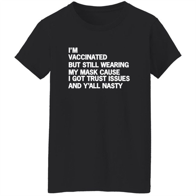 I'm Vaccinated But Still Wearing My Mask Cause I Got Trust Issues And Y'all Nasty Shirt I'm Vaccinated But Still Wearing My Mask Cause I Got Trust Issues And Y'all Nasty Shirt