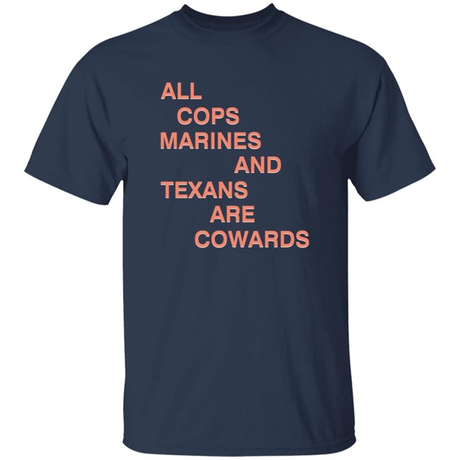 All Cops Marines And Texans Are Cowards Shirt All Cops Marines And Texans Are Cowards Shirt