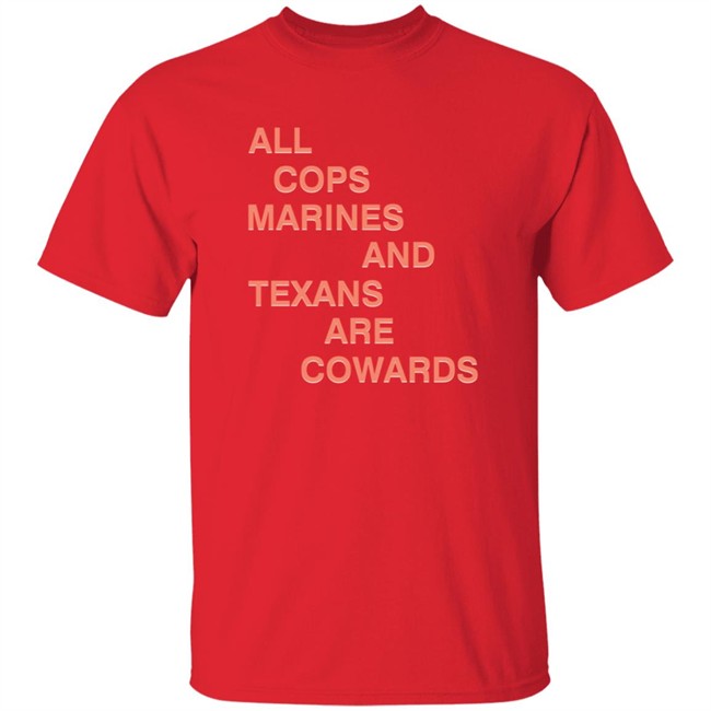 All Cops Marines And Texans Are Cowards Shirt All Cops Marines And Texans Are Cowards Shirt