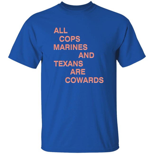 All Cops Marines And Texans Are Cowards Shirt All Cops Marines And Texans Are Cowards Shirt