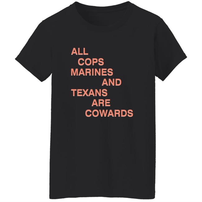 All Cops Marines And Texans Are Cowards Shirt All Cops Marines And Texans Are Cowards Shirt