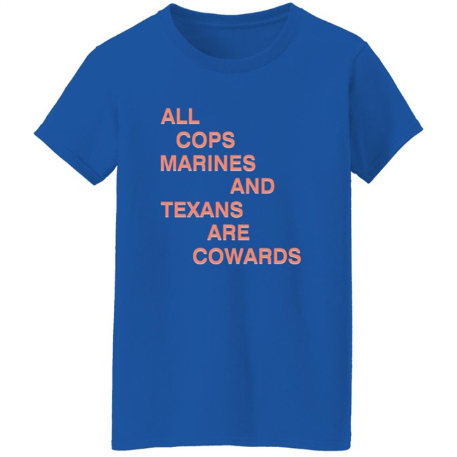 All Cops Marines And Texans Are Cowards Shirt All Cops Marines And Texans Are Cowards Shirt