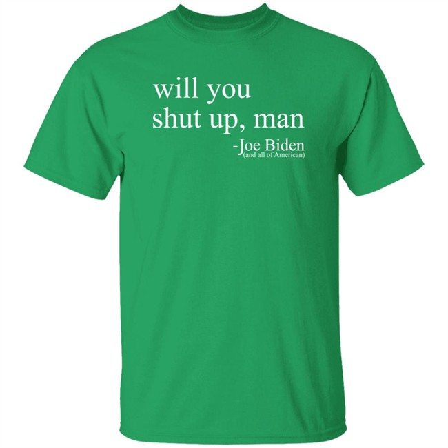 Will You Shut Up, Man - Joe Biden (And All Of American) Shirt Will You Shut Up, Man - Joe Biden (And All Of American) Shirt