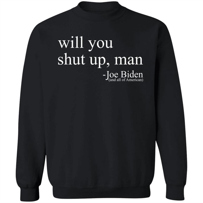 Will You Shut Up, Man - Joe Biden (And All Of American) Shirt Will You Shut Up, Man - Joe Biden (And All Of American) Shirt
