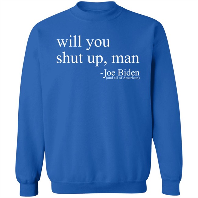 Will You Shut Up, Man - Joe Biden (And All Of American) Shirt Will You Shut Up, Man - Joe Biden (And All Of American) Shirt