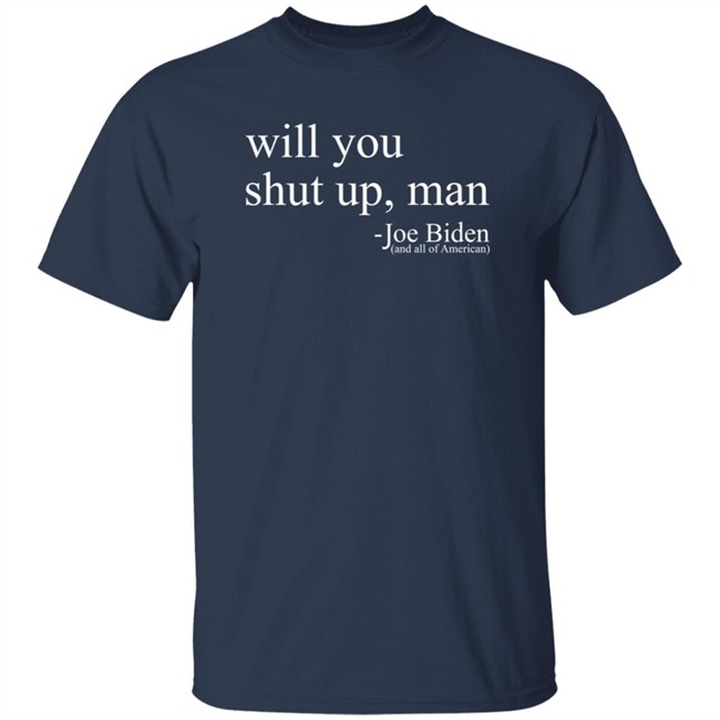 Will You Shut Up, Man - Joe Biden (And All Of American) Shirt Will You Shut Up, Man - Joe Biden (And All Of American) Shirt