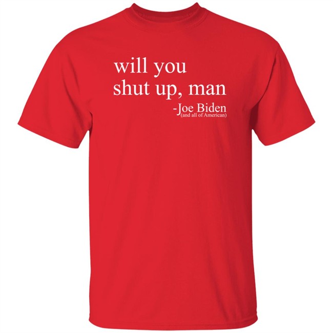 Will You Shut Up, Man - Joe Biden (And All Of American) Shirt Will You Shut Up, Man - Joe Biden (And All Of American) Shirt