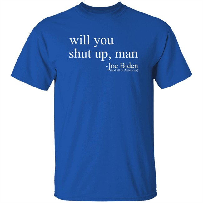 Will You Shut Up, Man - Joe Biden (And All Of American) Shirt Will You Shut Up, Man - Joe Biden (And All Of American) Shirt