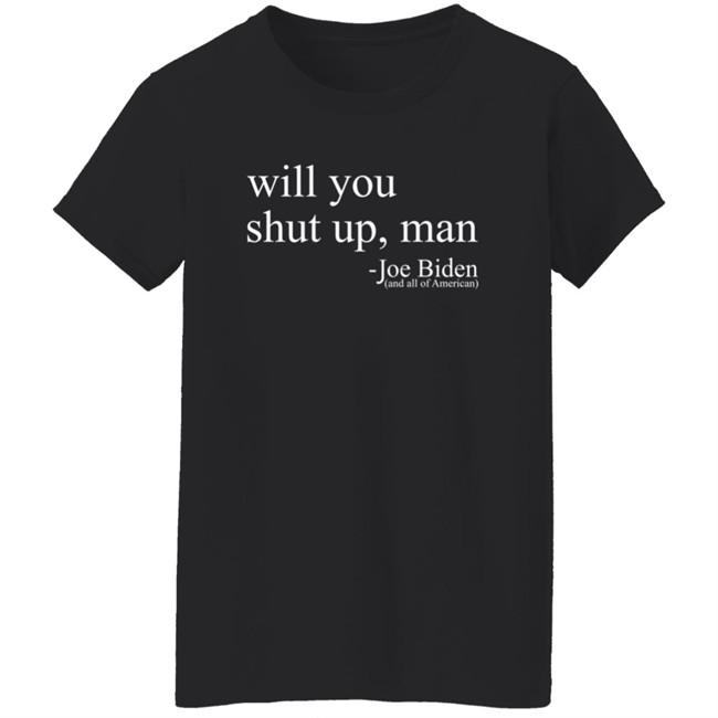 Will You Shut Up, Man - Joe Biden (And All Of American) Shirt Will You Shut Up, Man - Joe Biden (And All Of American) Shirt