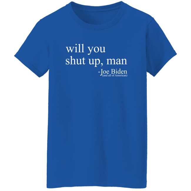 Will You Shut Up, Man - Joe Biden (And All Of American) Shirt Will You Shut Up, Man - Joe Biden (And All Of American) Shirt