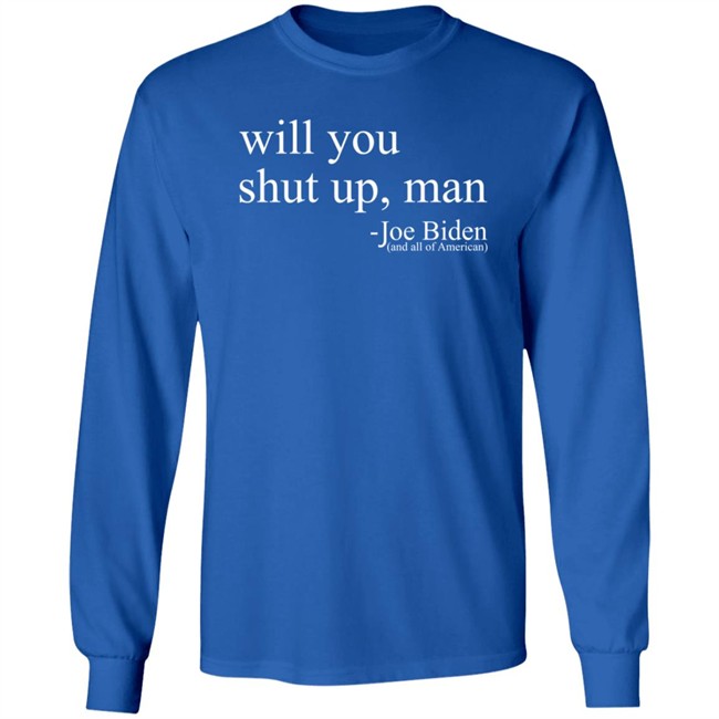 Will You Shut Up, Man - Joe Biden (And All Of American) Shirt Will You Shut Up, Man - Joe Biden (And All Of American) Shirt