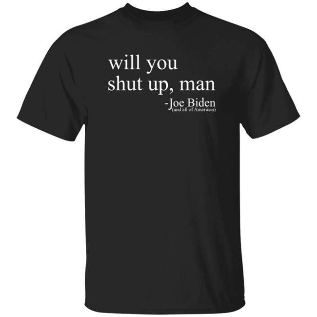Will You Shut Up, Man - Joe Biden (And All Of American) Shirt Will You Shut Up, Man - Joe Biden (And All Of American) Shirt