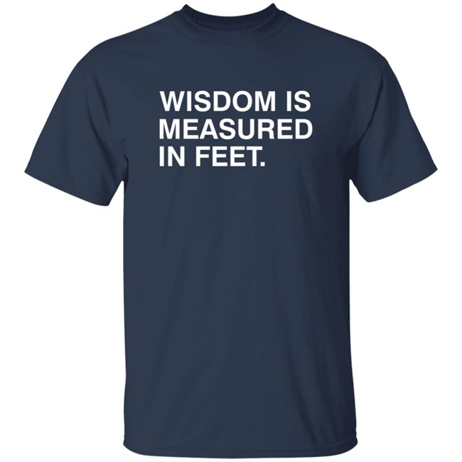 Wisdom Is Measured In Feet Shirt Obvious Shirts Danh - Wisdom Is Measured In Feet Shirt Obvious Shirts