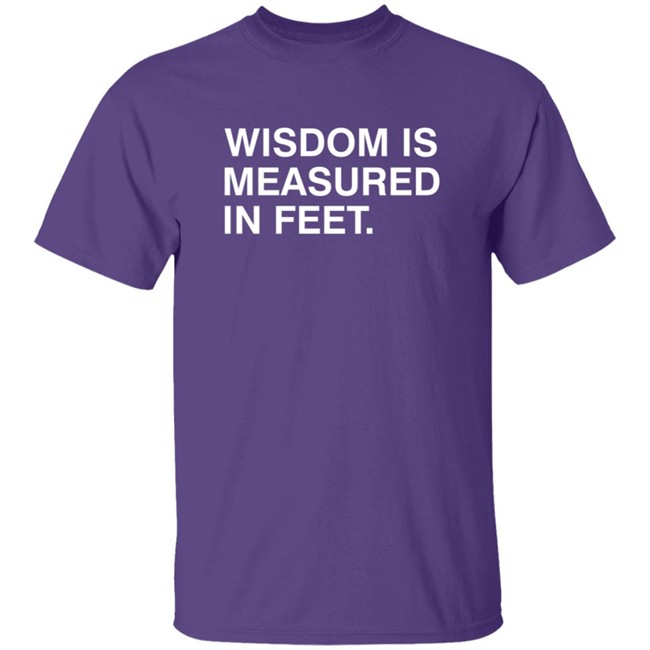 Wisdom Is Measured In Feet Shirt Obvious Shirts Danh - Wisdom Is Measured In Feet Shirt Obvious Shirts