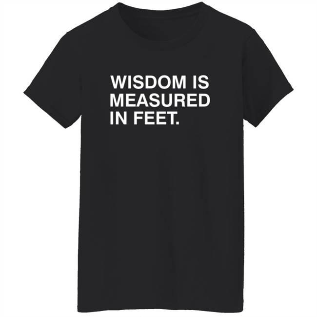 Wisdom Is Measured In Feet Shirt Obvious Shirts Danh - Wisdom Is Measured In Feet Shirt Obvious Shirts