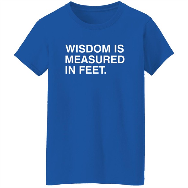 Wisdom Is Measured In Feet Shirt Obvious Shirts Danh - Wisdom Is Measured In Feet Shirt Obvious Shirts