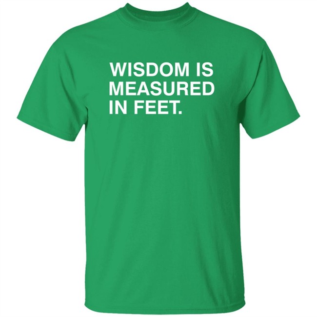 Wisdom Is Measured In Feet Shirt Obvious Shirts Danh - Wisdom Is Measured In Feet Shirt Obvious Shirts