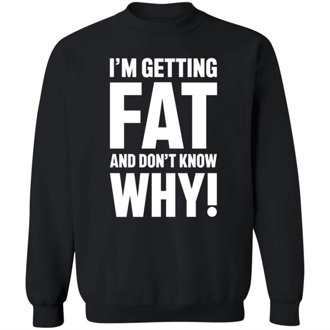 I'm Getting Fat And Don't Know Why T Shirt - The Comedy Outlet Danh - I'm Getting Fat And Don't Know Why T Shirt - The Comedy Outlet