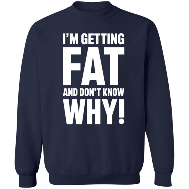 I'm Getting Fat And Don't Know Why T Shirt - The Comedy Outlet Danh - I'm Getting Fat And Don't Know Why T Shirt - The Comedy Outlet