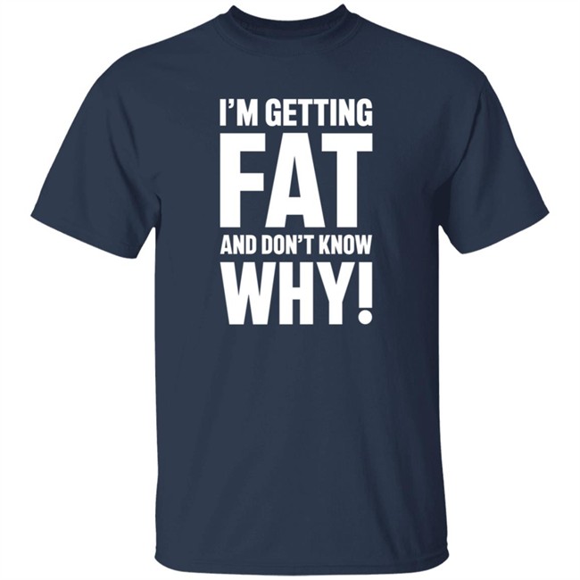 I'm Getting Fat And Don't Know Why T Shirt - The Comedy Outlet Danh - I'm Getting Fat And Don't Know Why T Shirt - The Comedy Outlet