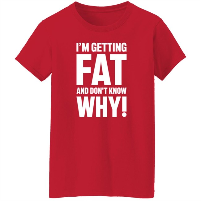I'm Getting Fat And Don't Know Why T Shirt - The Comedy Outlet Danh - I'm Getting Fat And Don't Know Why T Shirt - The Comedy Outlet