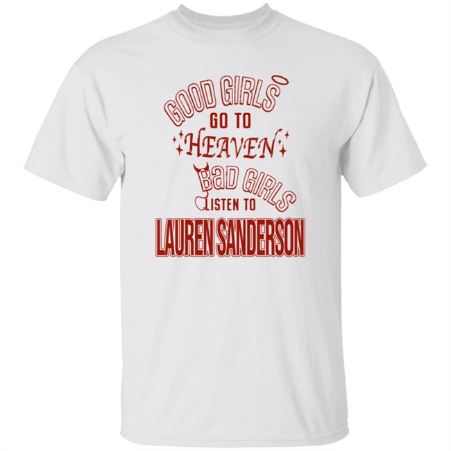 Good Girls Go To Heaven Bad Girls Listen To Lauren Sanderson Shirt Good Girls Go To Heaven Bad Girls Listen To Lauren Sanderson Shirt