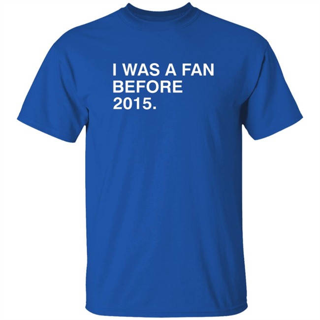 I Was A Fan Before 2015 Shirt Obvious Shirts I Was A Fan Before 2015 Shirt Obvious Shirts