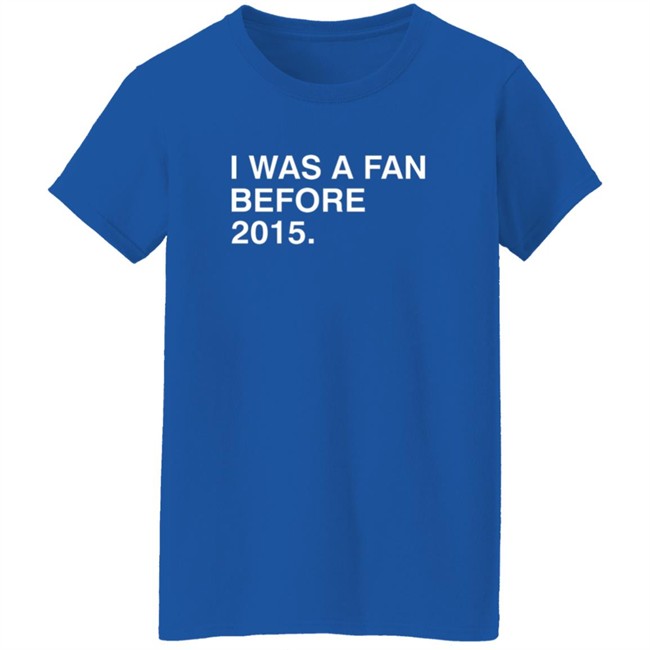 I Was A Fan Before 2015 Shirt Obvious Shirts Danh - I Was A Fan Before 2015 Shirt Obvious Shirts