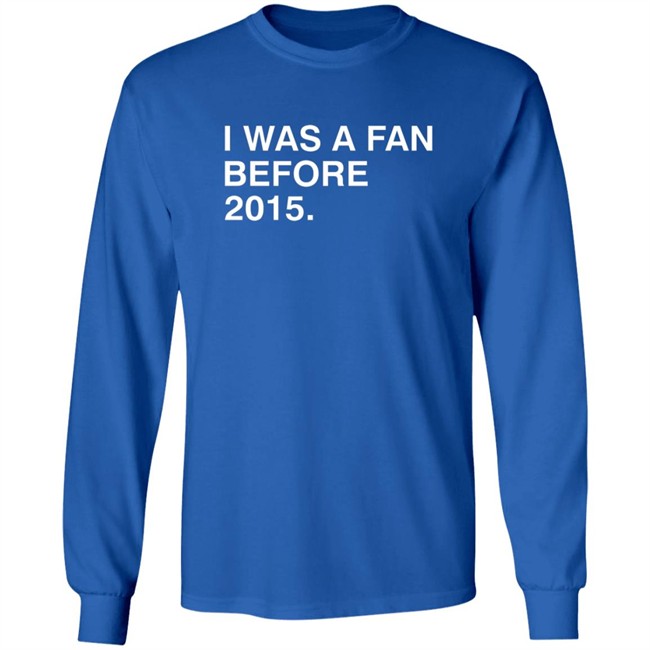 I Was A Fan Before 2015 Shirt Obvious Shirts Danh - I Was A Fan Before 2015 Shirt Obvious Shirts