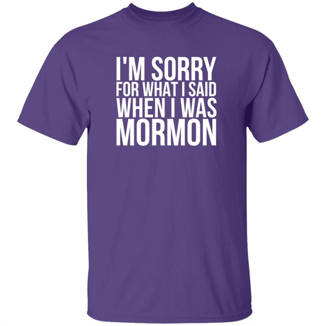 I'm Sorry For What I Said When I Was Mormon Shirt I'm Sorry For What I Said When I Was Mormon Shirt