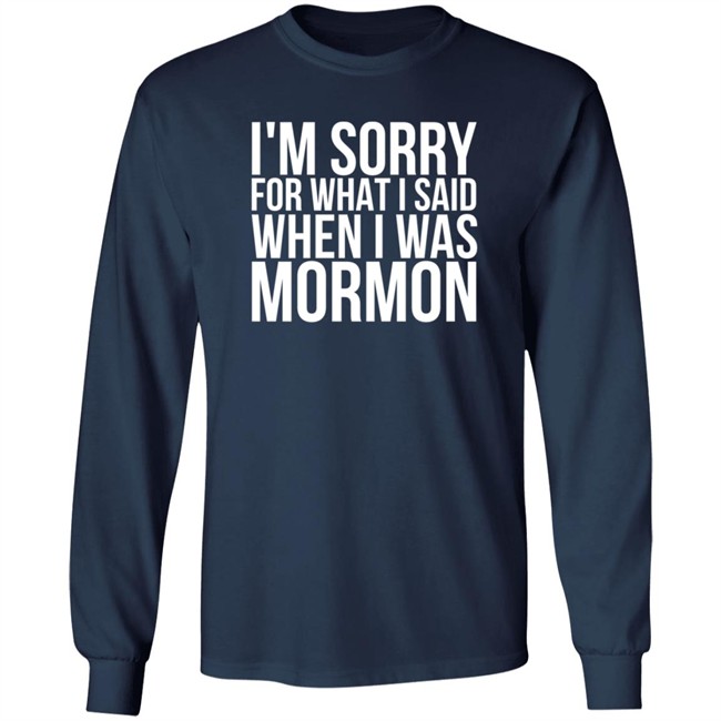 I'm Sorry For What I Said When I Was Mormon Shirt I'm Sorry For What I Said When I Was Mormon Shirt