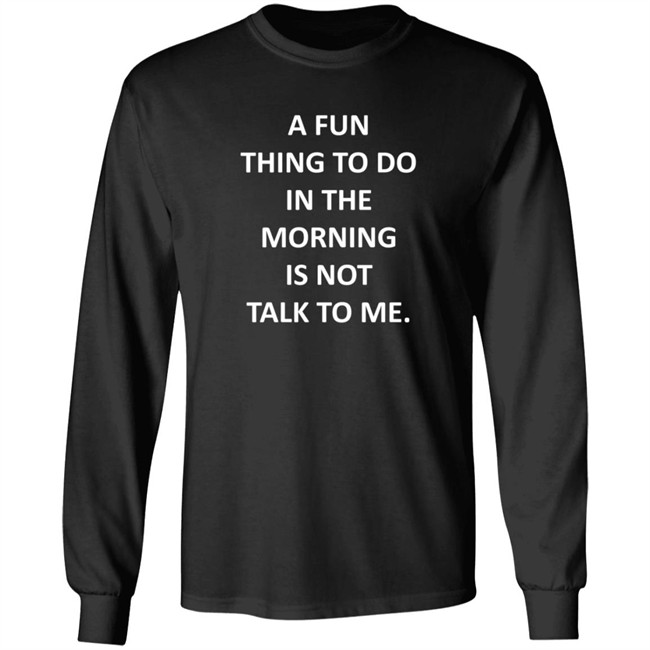 A Fun Thing To Do In The Morning Is Not Talk To Me Shirt Plantain Supernova A Fun Thing To Do In The Morning Is Not Talk To Me Shirt Plantain Supernova
