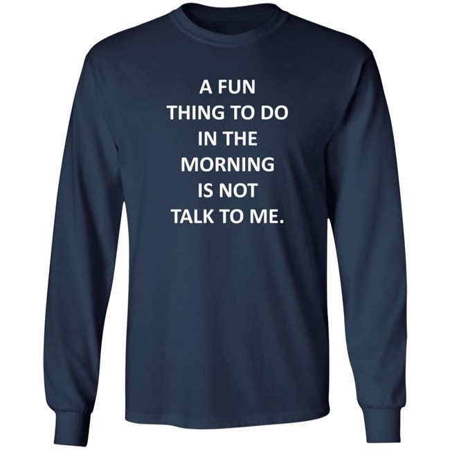 A Fun Thing To Do In The Morning Is Not Talk To Me Shirt Plantain Supernova A Fun Thing To Do In The Morning Is Not Talk To Me Shirt Plantain Supernova