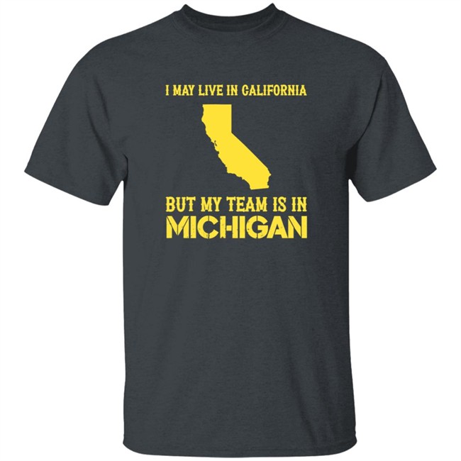 I May Live In California But My Team Is In Michigan Shirt I May Live In California But My Team Is In Michigan Shirt