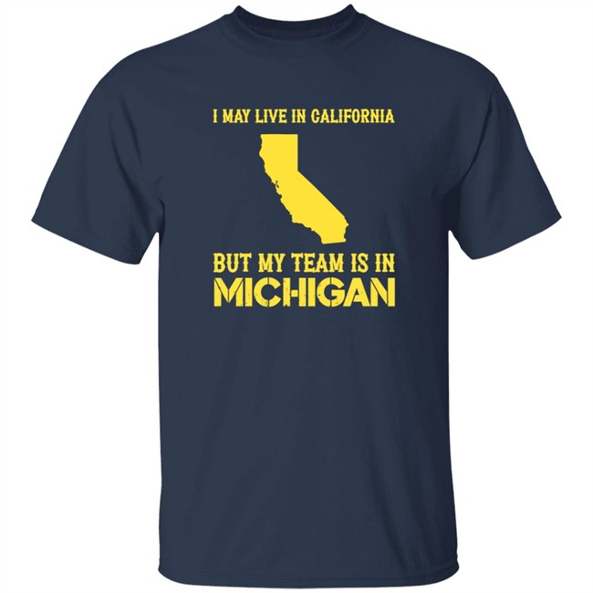 I May Live In California But My Team Is In Michigan Shirt I May Live In California But My Team Is In Michigan Shirt