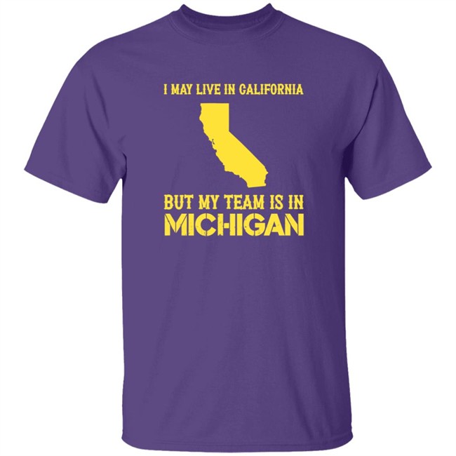 I May Live In California But My Team Is In Michigan Shirt I May Live In California But My Team Is In Michigan Shirt