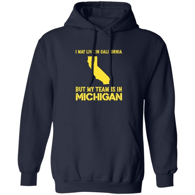 I May Live In California But My Team Is In Michigan Shirt I May Live In California But My Team Is In Michigan Shirt